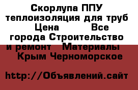 Скорлупа ППУ теплоизоляция для труб  › Цена ­ 233 - Все города Строительство и ремонт » Материалы   . Крым,Черноморское